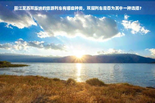 丽江至西双版纳的旅游列车有哪些种类双层列车是否为其中一种选择？(图1)